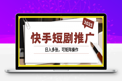 2025快手短剧推广新玩法，保姆级教学，日入多张，可矩阵操作-云创库