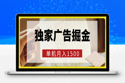 独家广告掘金，单机月入1500，可矩阵放大，适合小白。-云创库