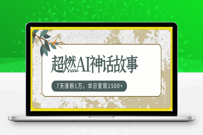 超燃AI神话故事，超级涨粉赛道，7天涨粉1万，单日变现1500+，小白也能轻松上手（附详细教程）-云创库