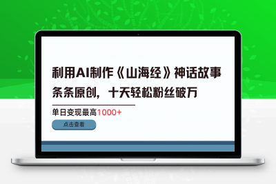 利用AI工具生成《山海经》神话故事，半个月2万粉丝，单日变现最高1000-云创库