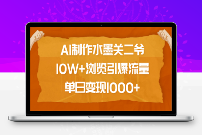 AI制作水墨关二爷，10W 浏览引爆流量，单日变现1000-云创库