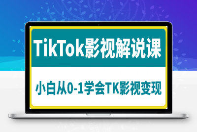 TikTok影视解说课，小白从0-1学会TK影视变现-云创库