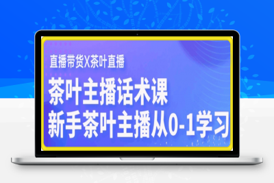 茶叶主播话术课，0基础也能听得懂的话术课-云创库