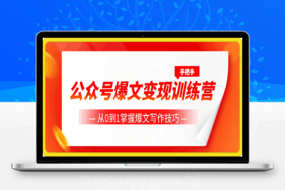 公众号爆文变现训练营，手把手教你，从0到1掌握爆文写作技巧，每个月多挣6000元-云创库