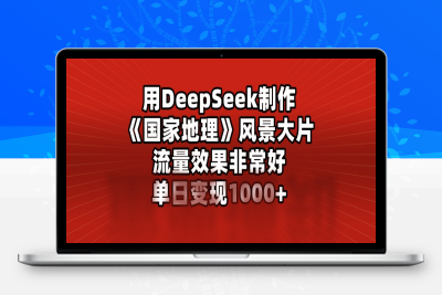 用DeepSeek制作《国家地理》风景大片，流量效果非常好，单日变现1000-云创库