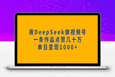 用DeepSeek做视频号，一条作品点赞几十万，单日变现1000-云创库