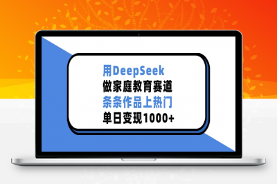 用DeepSeek做家庭教育赛道，条条作品上热门，单日变现1000-云创库