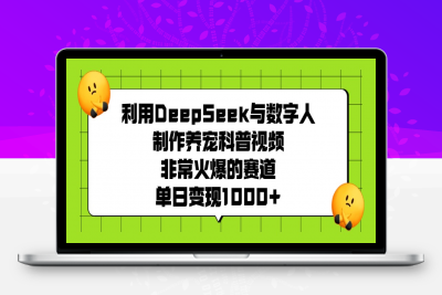 利用DeepSeek与数字人制作养宠科普视频，非常火爆的赛道，单日变现1000-云创库