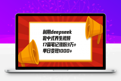 利用deepseek做中式养生视频，17篇笔记涨粉3万 ，单日变现1000-云创库